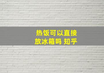 热饭可以直接放冰箱吗 知乎